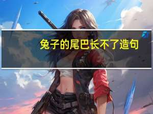 兔子的尾巴长不了造句
