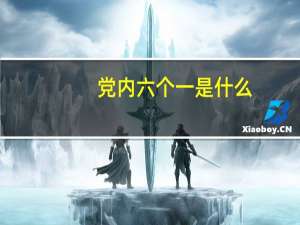 党内六个一是什么（党员六个一是什么）