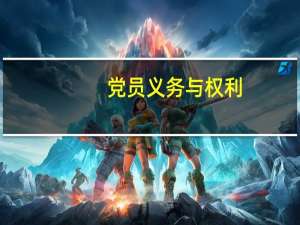党员义务与权利（党员义务和权利内容）