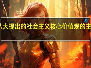 党的十八大提出的社会主义核心价值观的主要内容是什么