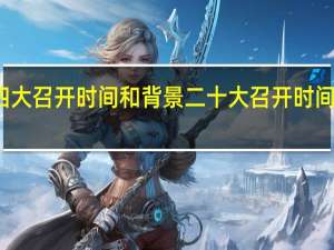 党的四大召开时间和背景 二十大召开时间和结束时间