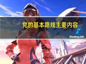 党的基本路线主要内容（党的基本路线的核心内容是什么）