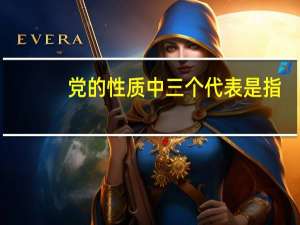 党的性质中三个代表是指