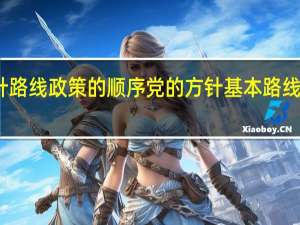 党的方针路线政策的顺序 党的方针 基本路线 政策各是什么