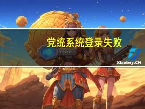 党统系统登录失败（党统系统登录）