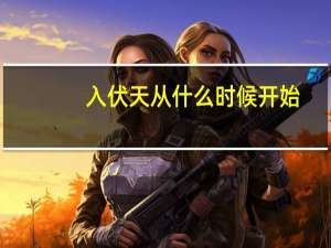 入伏天从什么时候开始（入伏天从什么时候开始）