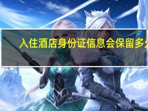 入住酒店身份证信息会保留多久