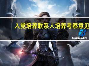 入党培养联系人培养考察意见（12306怎么看联系人完整身份证号）