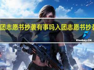入团志愿书抄袭有事吗 入团志愿书抄袭的后果