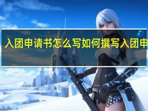 入团申请书怎么写 如何撰写入团申请书