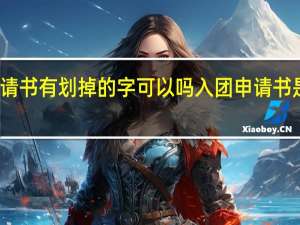 入团申请书有划掉的字可以吗 入团申请书是抄的没事吧