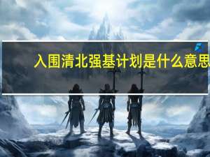 入围清北强基计划是什么意思
