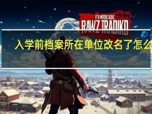 入学前档案所在单位改名了怎么办（入学前档案所在单位）