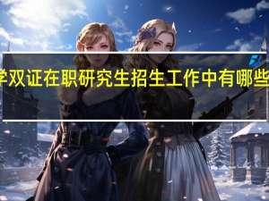 入学双证在职研究生招生工作中有哪些硬性要求