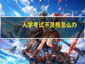 入学考试不及格怎么办