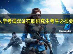 入学考试双证在职研究生考生必须要参加吗