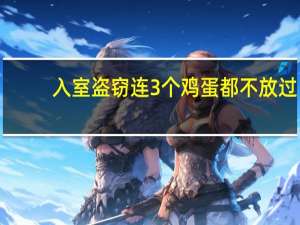 入室盗窃连 3 个鸡蛋都不放过，嫌疑人：炒饭缺蛋