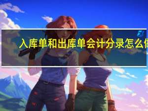 入库单和出库单会计分录怎么做