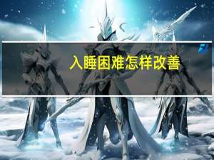 入睡困难怎样改善（严重入睡困难如何调理）