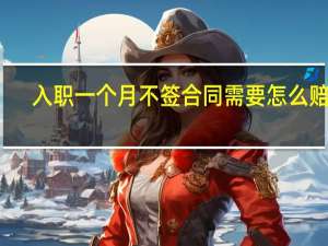 入职一个月不签合同需要怎么赔偿
