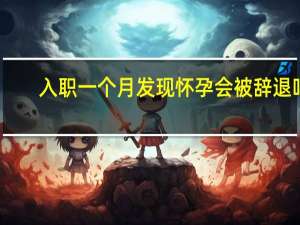 入职一个月发现怀孕会被辞退吗