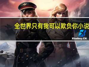 全世界只有我可以欺负你小说（全世界只有我可以欺负你）