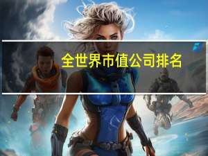 全世界市值公司排名