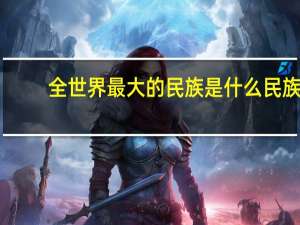 全世界最大的民族是什么民族