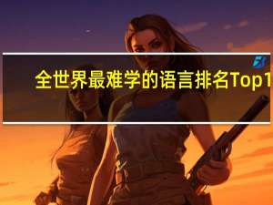 全世界最难学的语言排名Top 10：法语第十，第一名竟是……