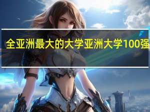 全亚洲最大的大学 亚洲大学100强名单