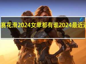 全俄锦标赛花滑2024女单都有谁 2024最近还有花滑比赛吗