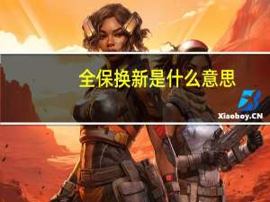 全保换新是什么意思