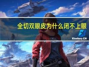 全切双眼皮为什么闭不上眼(全切双眼皮不开眼角恢复会更快吗)