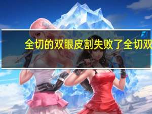 全切的双眼皮割失败了 全切双眼皮失败了怎么修复