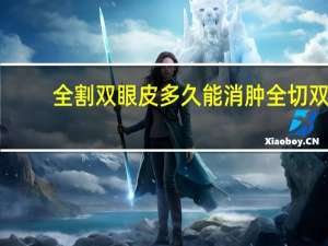 全割双眼皮多久能消肿 全切双眼皮多久消肿