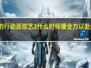 全力奔赴的行动派综艺2什么时候播 全力以赴的行动派第二季
