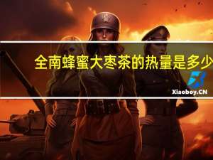 全南 蜂蜜大枣茶的热量是多少