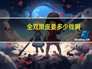 全双眼皮要多少钱啊？全割双眼皮能维持多久