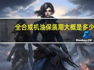全合成机油保质期大概是多少