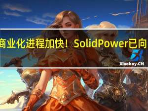 全固态电池商业化进程加快！Solid Power已向宝马交付首批样品