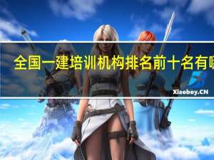 全国一建培训机构排名前十名有哪些