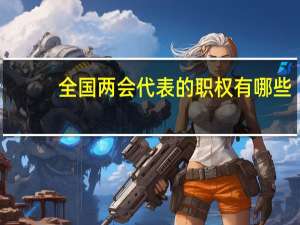 全国两会代表的职权有哪些