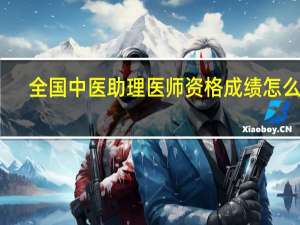 全国中医助理医师资格成绩怎么查