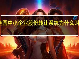 全国中小企业股份转让系统为什么叫新三板（中小企业股份转让系统新三板）