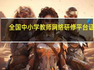 全国中小学教师网络研修平台证书（全国中小学教师网络研修平台）