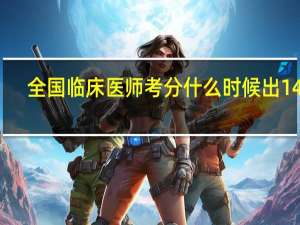全国临床医师考分什么时候出14年