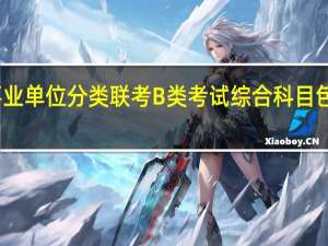 全国事业单位分类联考B类考试综合科目包含哪些内容