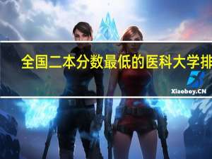 全国二本分数最低的医科大学排名
