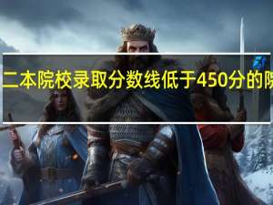全国二本院校录取分数线低于450分的院校有哪些