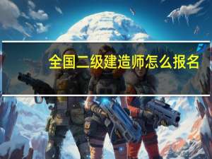 全国二级建造师怎么报名